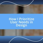 How I Prioritize User Needs in Design