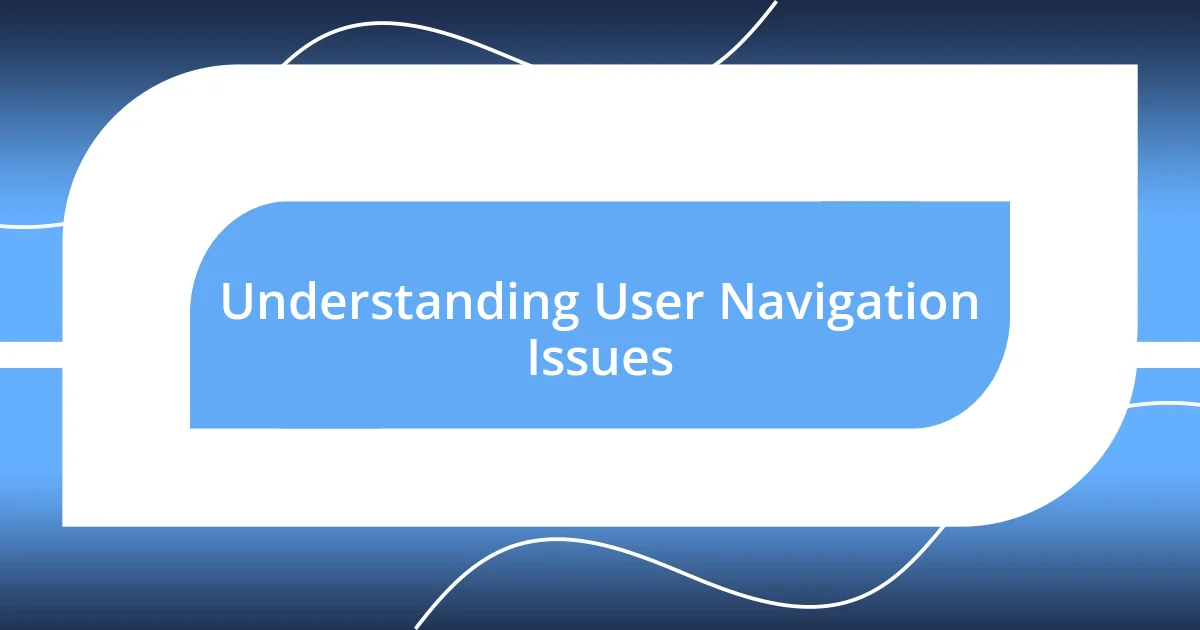 Understanding User Navigation Issues